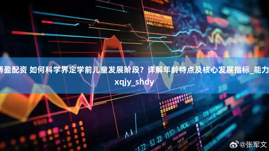 博盈配资 如何科学界定学前儿童发展阶段？详解年龄特点及核心发展指标_能力_xqjy_shdy