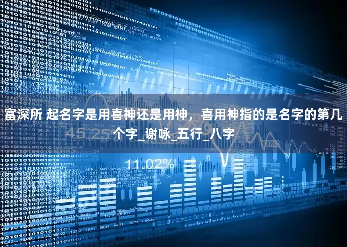 富深所 起名字是用喜神还是用神，喜用神指的是名字的第几个字_谢咏_五行_八字
