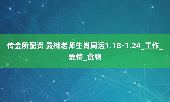 传金所配资 曼桦老师生肖周运1.18-1.24_工作_爱情_食物