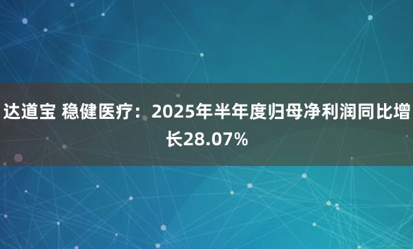 达道宝 稳健医疗：2025年半年度归母净利润同比增长28.07%