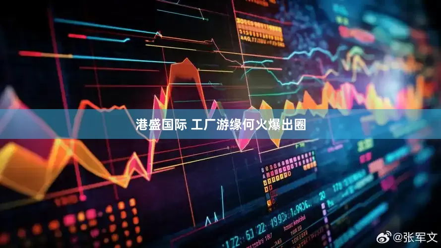 港盛国际 工厂游缘何火爆出圈