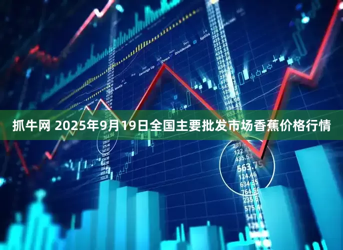 抓牛网 2025年9月19日全国主要批发市场香蕉价格行情