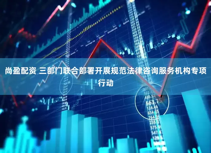 尚盈配资 三部门联合部署开展规范法律咨询服务机构专项行动