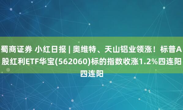 蜀商证券 小红日报 | 奥维特、天山铝业领涨！标普A股红利ETF华宝(562060)标的指数收涨1.2%四连阳