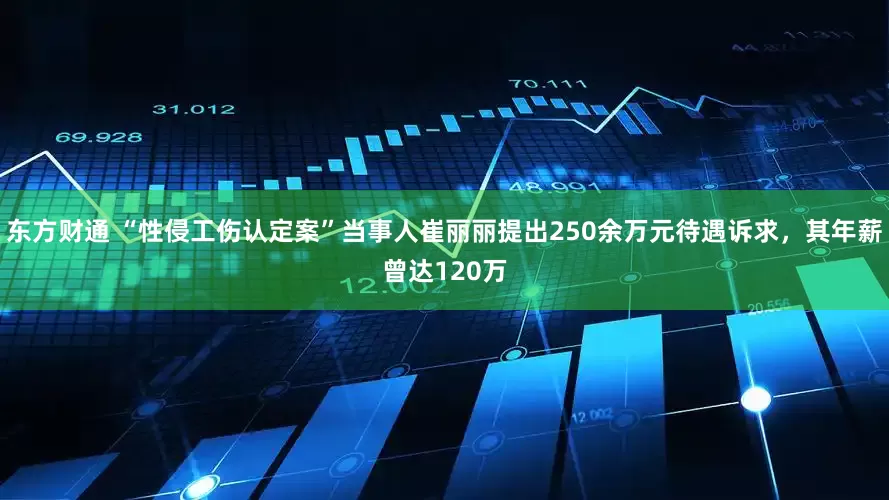 东方财通 “性侵工伤认定案”当事人崔丽丽提出250余万元待遇诉求，其年薪曾达120万